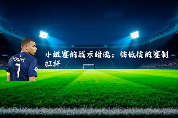 小组赛的战术暗流:被低估的赛制杠杆