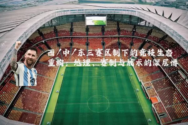 西/中/东三赛区制下的竞技生态重构：地理、赛制与战术的深层博弈