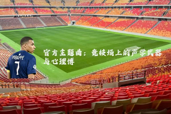 官方主题曲：竞技场上的声学武器与心理博弈