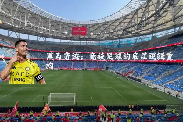 黑马奇迹:竞技足球的底层逻辑重构