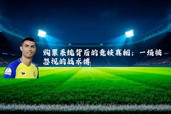 购票系统背后的竞技真相：一场被忽视的战术博弈