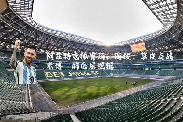 阿兹特克体育场:海拔、草皮与战术博弈的底层逻辑