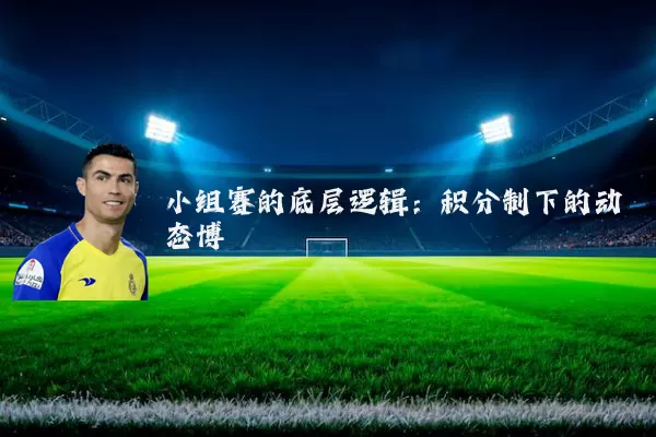 小组赛的底层逻辑：积分制下的动态博弈