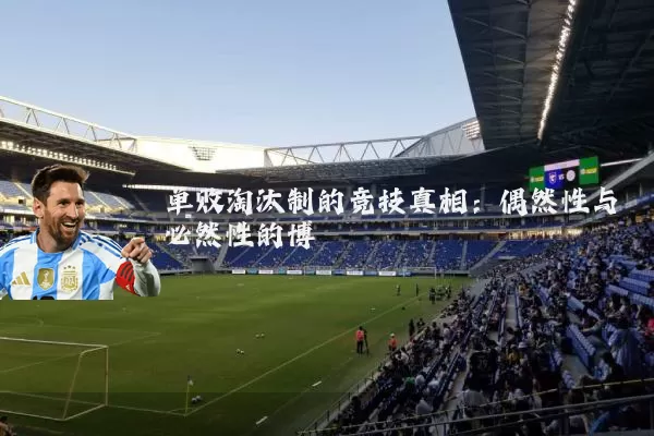 单败淘汰制的竞技真相：偶然性与必然性的博弈