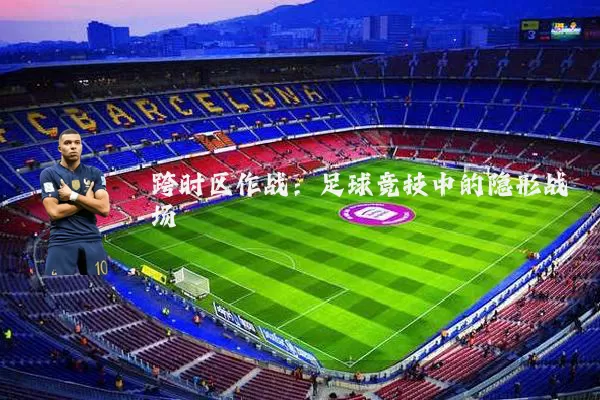 跨时区作战：足球竞技中的隐形战场