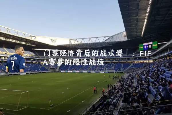 门票经济背后的战术博弈:FIFA赛事的隐性战场