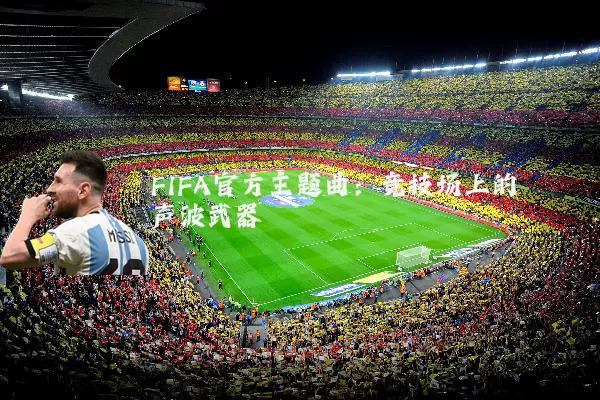 FIFA官方主题曲：竞技场上的声波武器
