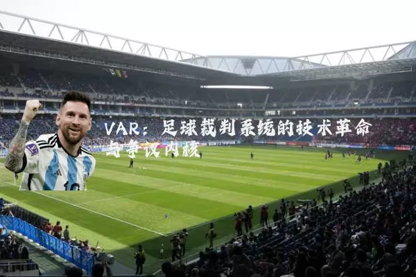 VAR：足球裁判系统的技术革命与争议内核