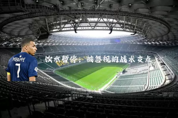 饮水暂停:被忽视的战术支点