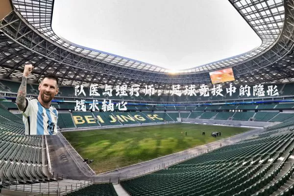 队医与理疗师:足球竞技中的隐形战术轴心