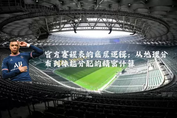 官方赛程表的底层逻辑:从地理分布到体能分配的精密计算