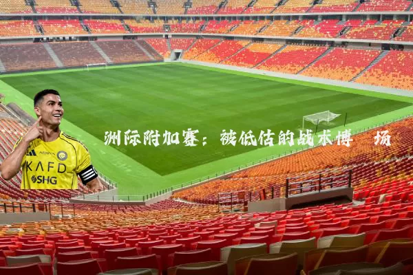 洲际附加赛：被低估的战术博弈场