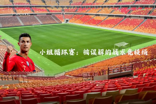 小组循环赛:被误解的战术竞技场