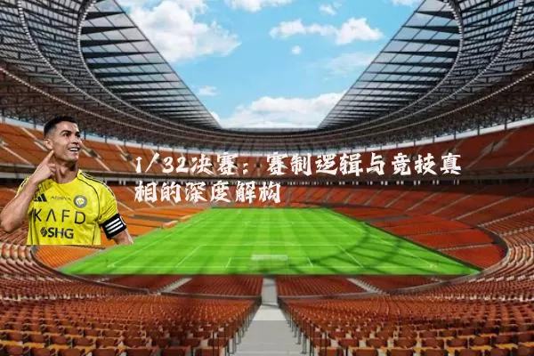 1/32决赛：赛制逻辑与竞技真相的深度解构
