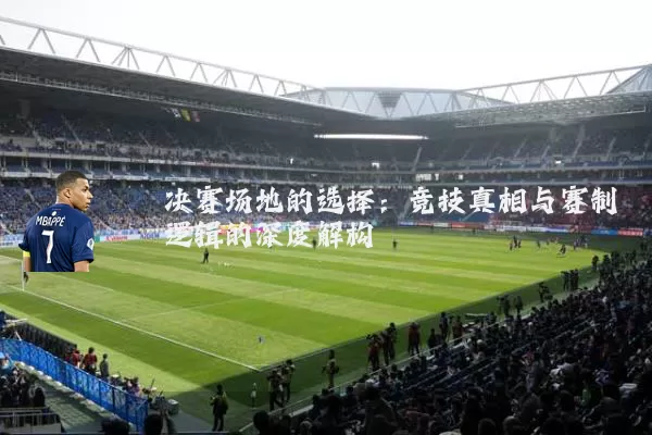 决赛场地的选择：竞技真相与赛制逻辑的深度解构